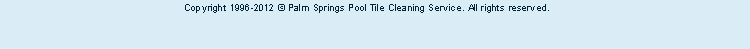 Copyright 1996-2012 © Palm Springs Pool Tile Cleaning Service, <br> A Brian Rejniak Production.  &nbsp;All rights reserved.



 